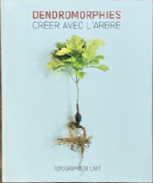 Dendromorphies - Créer avec l'arbre - Sous la direction de Paul Ardenne. Editions La Manufacture de l'Image, Topographie de l'Art, novembre 216